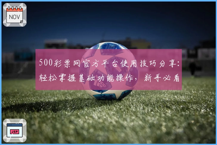 500彩票网官方平台使用技巧分享：轻松掌握基础功能操作，新手必看入门指南