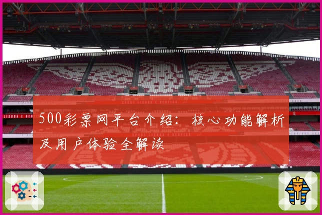 500彩票网平台介绍：核心功能解析及用户体验全解读