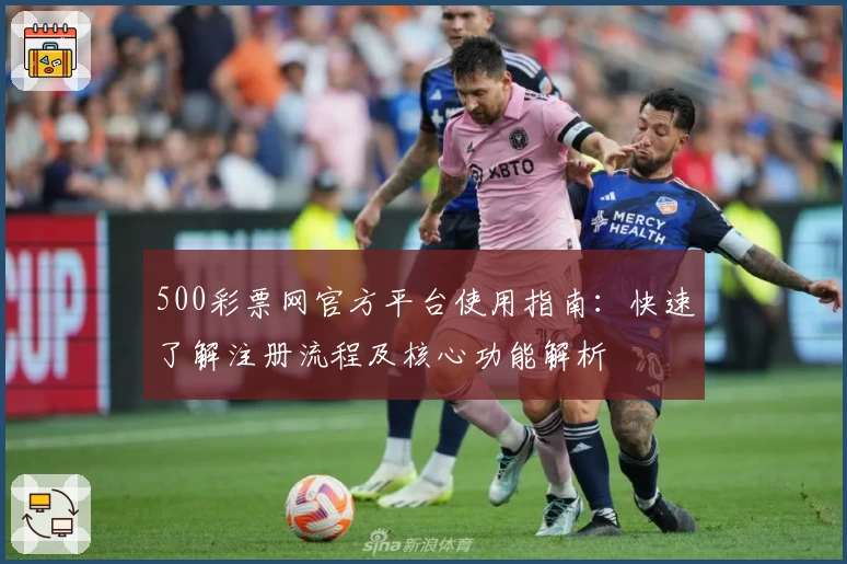 500彩票网官方平台使用指南：快速了解注册流程及核心功能解析