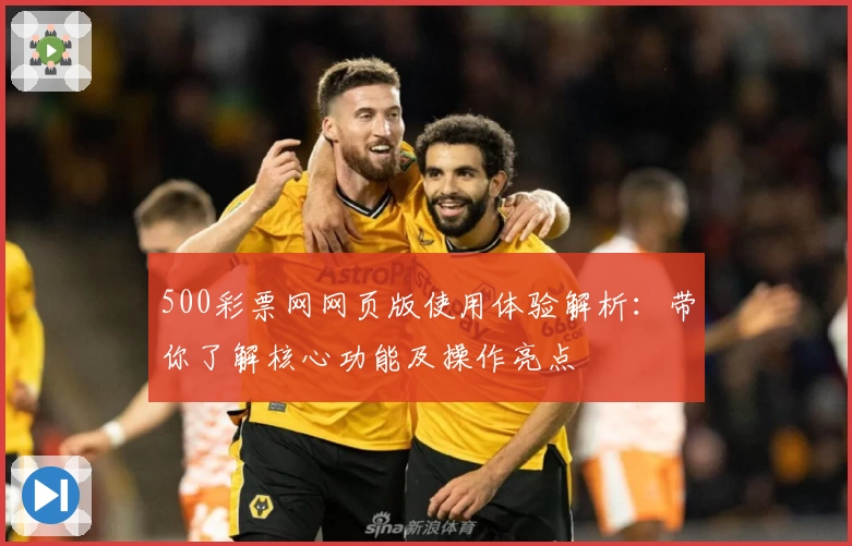 500彩票网网页版使用体验解析:带你了解核心功能及操作亮点