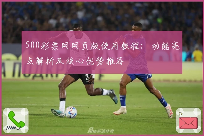 500彩票网网页版使用教程：功能亮点解析及核心优势推荐