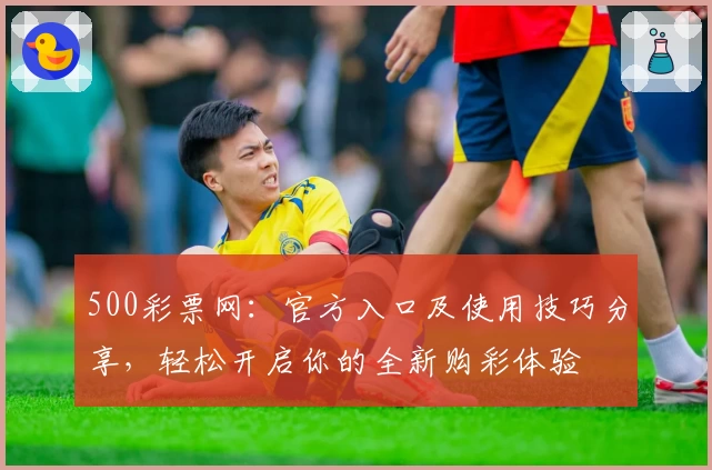 500彩票网：官方入口及使用技巧分享，轻松开启你的全新购彩体验