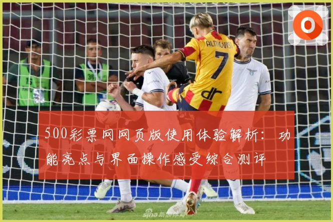 500彩票网网页版使用体验解析：功能亮点与界面操作感受综合测评