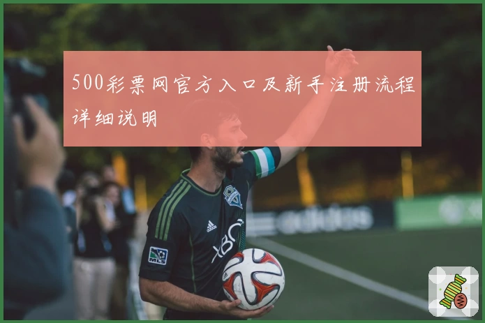 500彩票网官方入口及新手注册流程详细说明