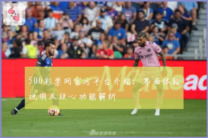 500彩票网官方平台介绍：界面体验说明及核心功能解析