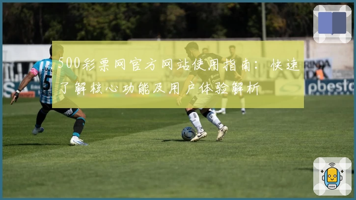 500彩票网官方网站使用指南：快速了解核心功能及用户体验解析
