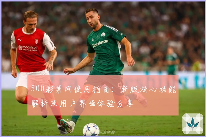 500彩票网使用指南：新版核心功能解析及用户界面体验分享