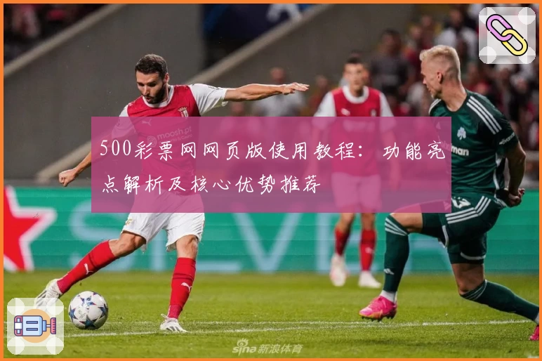 500彩票网网页版使用教程：功能亮点解析及核心优势推荐