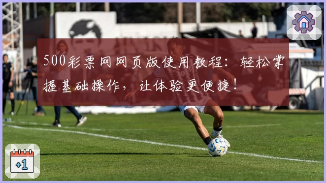 500彩票网网页版使用教程：轻松掌握基础操作，让体验更便捷！