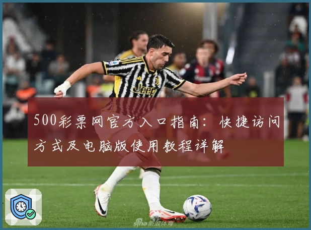 500彩票网官方入口指南：快捷访问方式及电脑版使用教程详解
