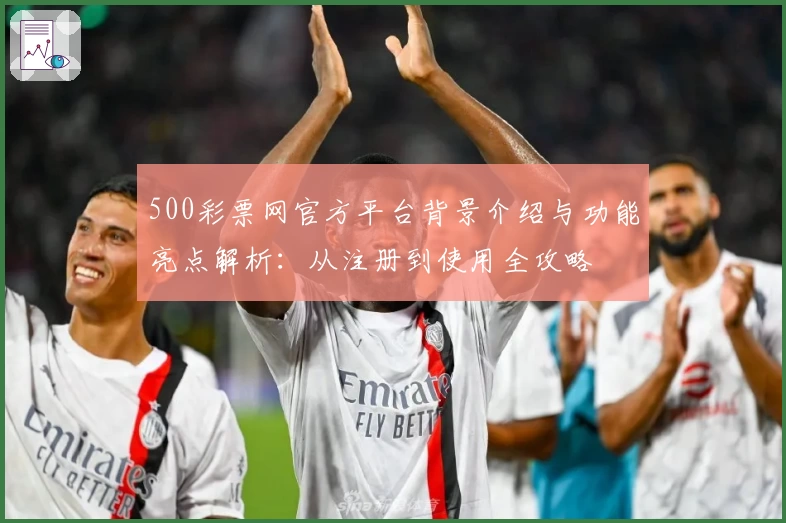 500彩票网官方平台背景介绍与功能亮点解析:从注册到使用全攻略