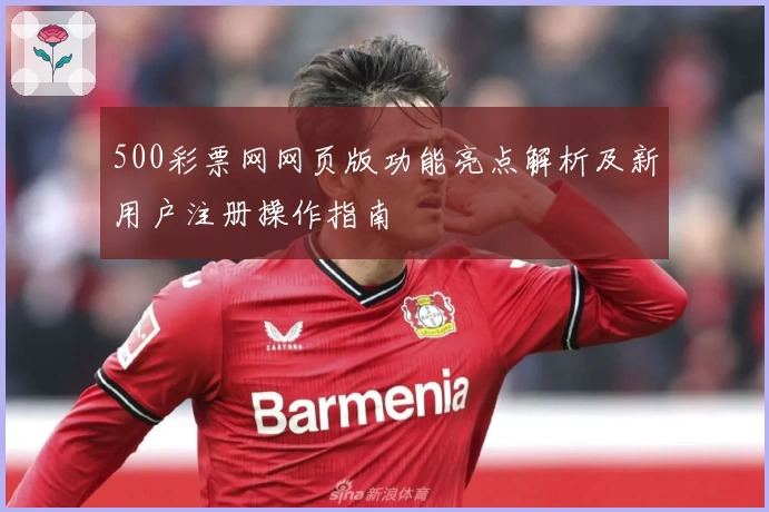 500彩票网网页版功能亮点解析及新用户注册操作指南