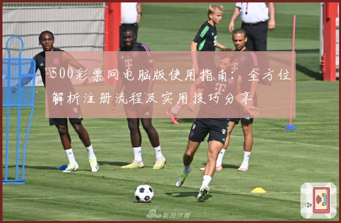 500彩票网电脑版使用指南：全方位解析注册流程及实用技巧分享