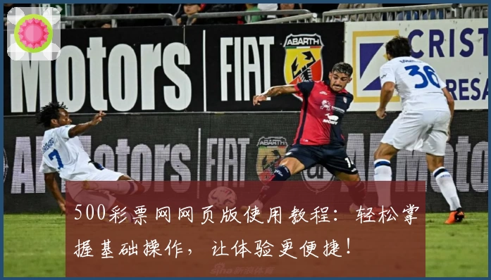 500彩票网网页版使用教程：轻松掌握基础操作，让体验更便捷！