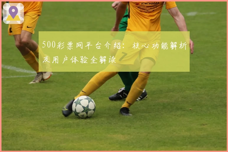 500彩票网平台介绍：核心功能解析及用户体验全解读