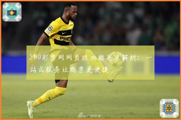 500彩票网网页版功能亮点解析：一站式服务让购票更便捷